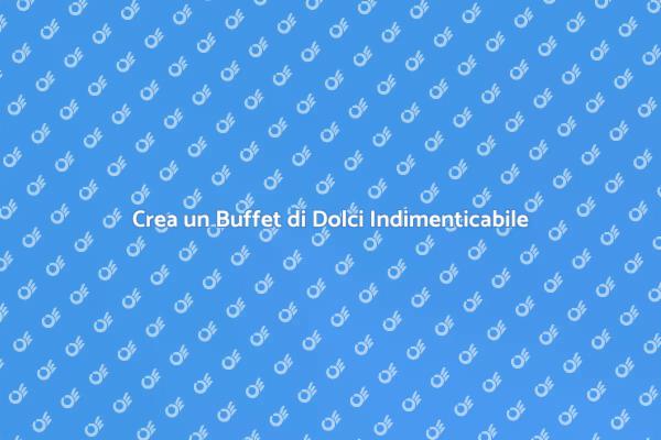 Buffet di Dolci: Sorprendi i Tuoi Ospiti