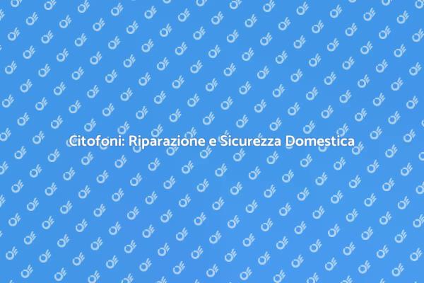 Riparazione Citofoni: Comfort e Sicurezza