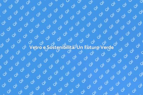 Produzione Sostenibile di Vetro