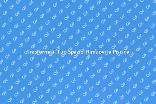 Rimozione Piscina: Soluzioni Creative