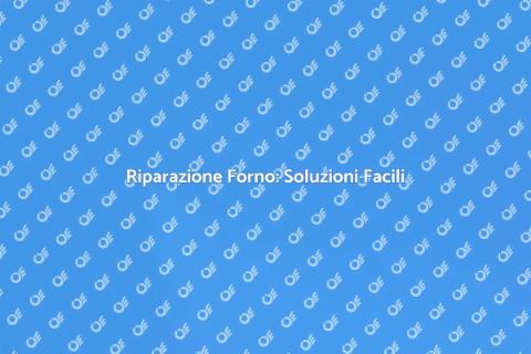 Riparazione Forno: Guida Completa