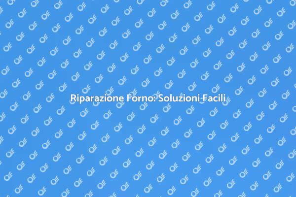 Riparazione Forno: Consigli Utili