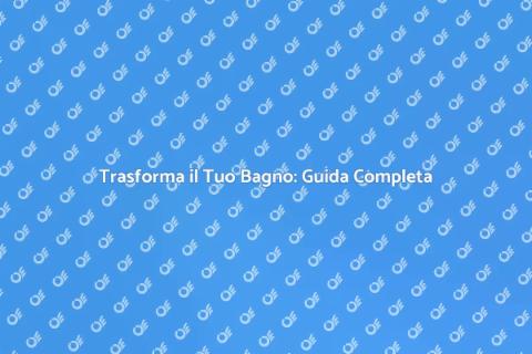 Rifare il Bagno: Idee e Consigli Utili