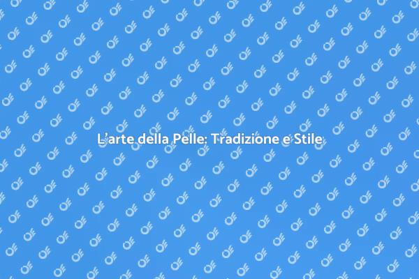 Pelle: Tradizione e Innovazione Artigianale