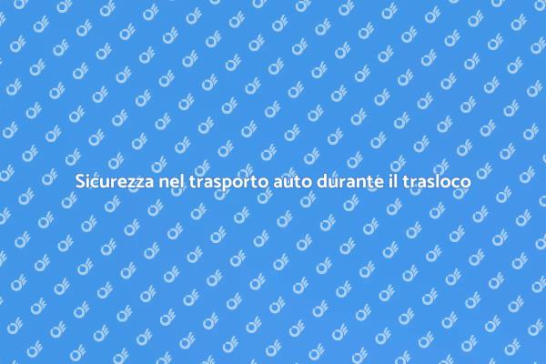 Trasporto auto: sicurezza durante il trasloco