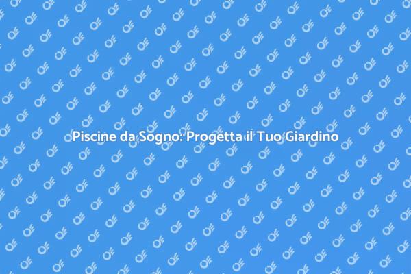 Trasforma il Tuo Giardino con una Piscina