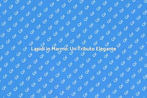 Lapidi in Marmo: Eleganza e Resistenza