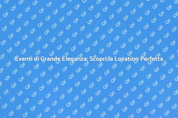 Scopri Location Eleganti per i Tuoi Eventi