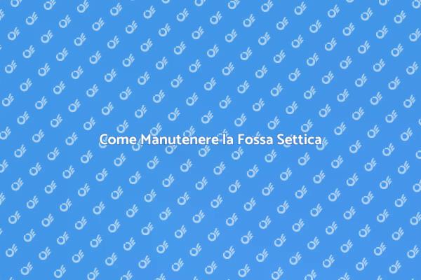 Manutenzione Fossa Settica: Perché È Fondamentale