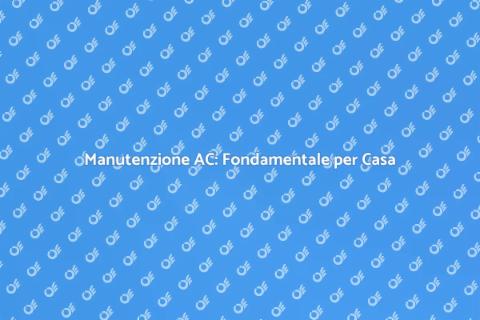 Manutenzione AC: Comfort e Salute