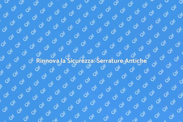 Sicurezza e Stile: Nuove Serrature