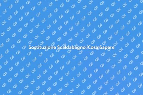 Sostituzione Scaldabagno: Guida Pratica