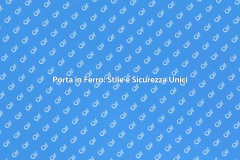 Costruzione Porta in Ferro: Sicurezza e Stile