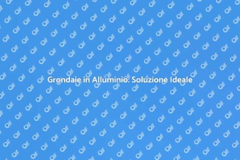 Grondaie in Alluminio: Eleganza e Funzionalità