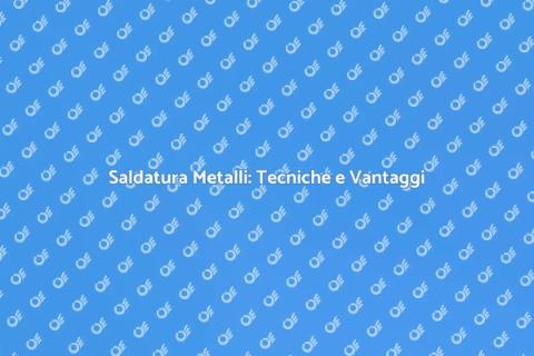 Saldare Metalli: Arte e Tecnica