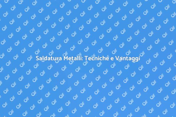 Saldatura: Fondamentale per Ogni Progetto