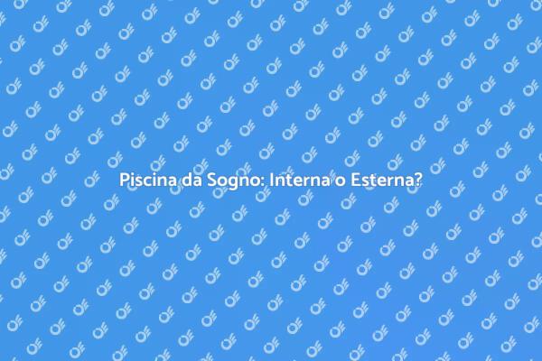 La Tua Piscina Ideale: Interna o Esterna?