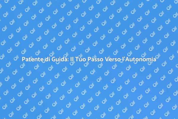 Patente di Guida: Il Tuo Rito di Passaggio