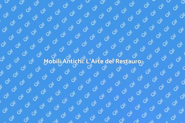 Rinnova i Tuoi Mobili Antichi Oggi