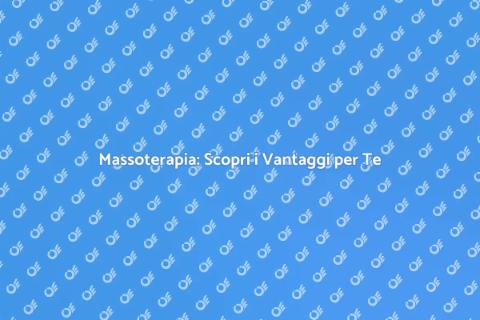 Massoterapia: Benessere e Rilassamento