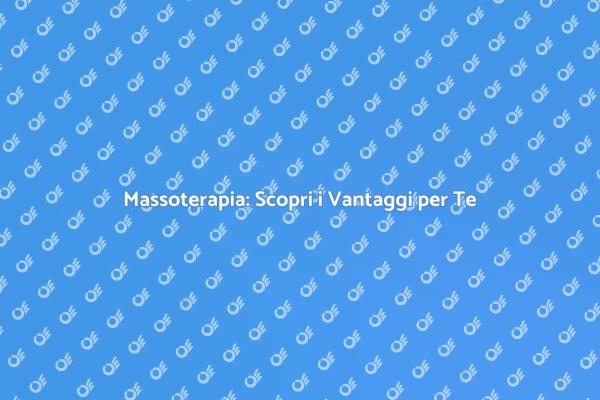 Massoterapia: Un Viaggio nel Benessere