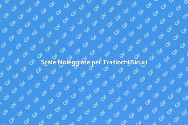 Scale per Traslochi: Noleggio e Vantaggi