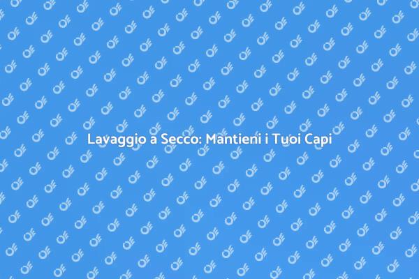 Lavaggio a Secco: Essenziale per i Tuoi Capi