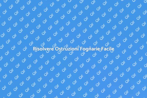 Ostruzioni Fognarie: Come Risolverle