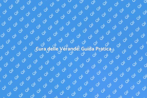 Manutenzione Verande: Consigli Utili