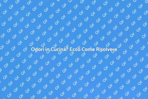 Come Eliminare Odori Sgradevoli in Cucina