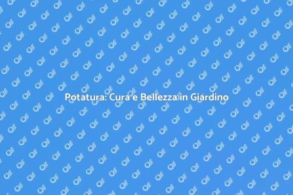 Potatura: Trasforma il Tuo Giardino