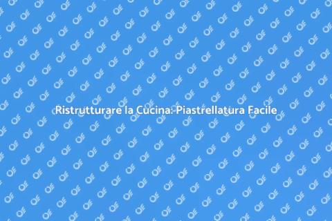 Piastrellare la Cucina: Guida Completa