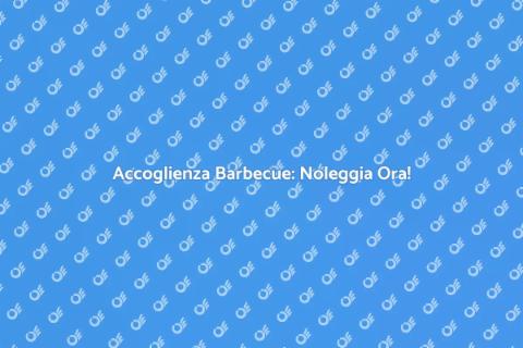 Noleggia Servizio Accoglienza Barbecue