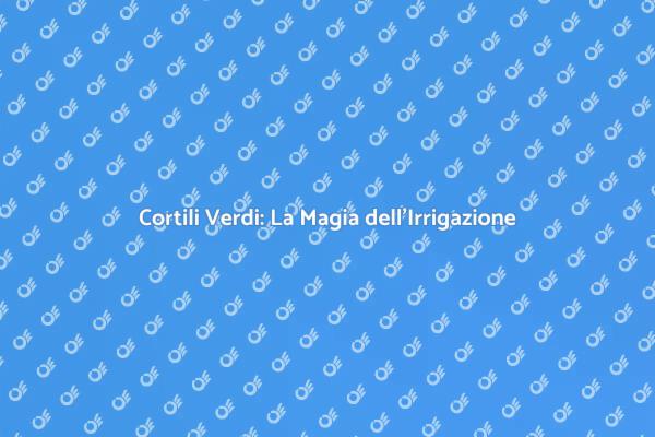 Irrigazione Efficace per Cortili Rigogliosi