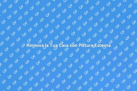 Pittura Esterna: Rinnova la Tua Casa