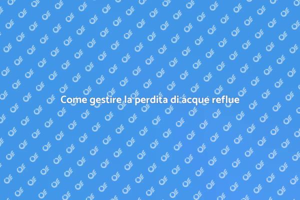 Perdita di acque reflue: come intervenire