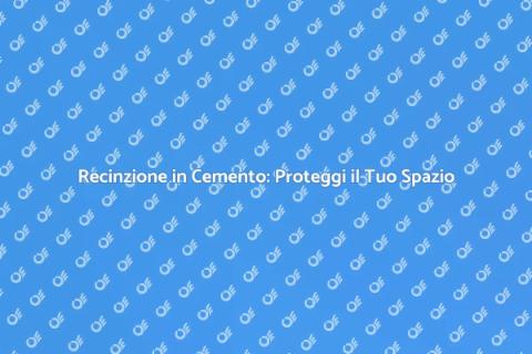 Recinzione in Cemento: Sicurezza e Stile