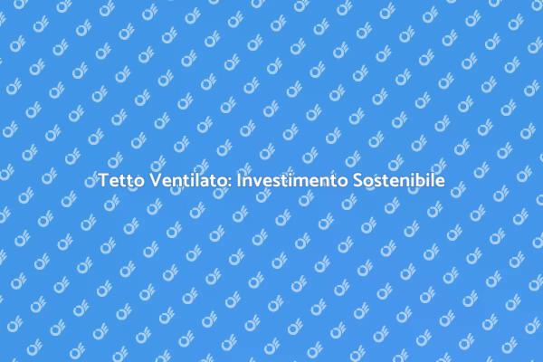 Vantaggi e Prezzi del Tetto Ventilato