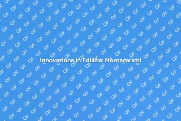 Montacarichi: Rivoluziona i Cantieri