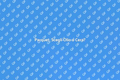 Rifinitura Parquet: Olio o Cera?