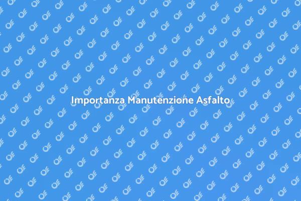 Sicurezza e Estetica: Manutenzione Asfalto