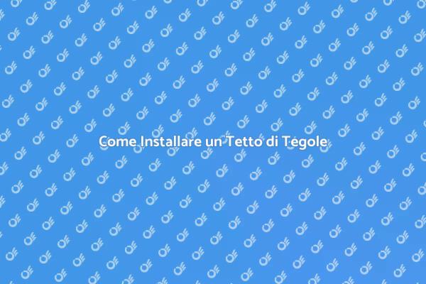 Installazione Tetto di Tegole: Ecco Come