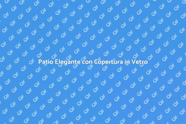 Vetro: la Soluzione per il Tuo Patio