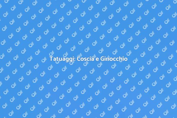 Tatuaggi sulla Coscia e Ginocchio