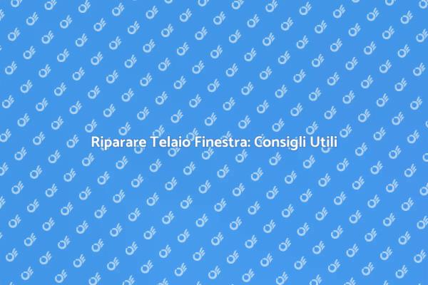 Manutenzione Telaio Finestra: Guida Pratica