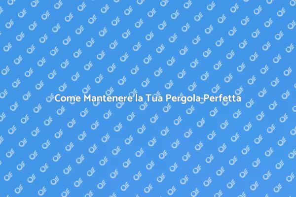 La Guida alla Manutenzione della Pergola