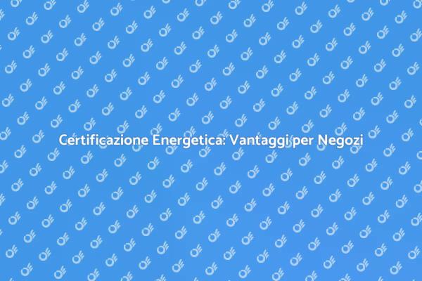 Guida alla Certificazione Energetica Negozi