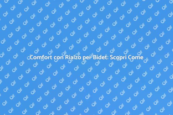 Comfort e Vantaggi del Rialzo per Bidet