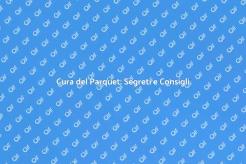 Manutenzione Parquet: Guida Completa