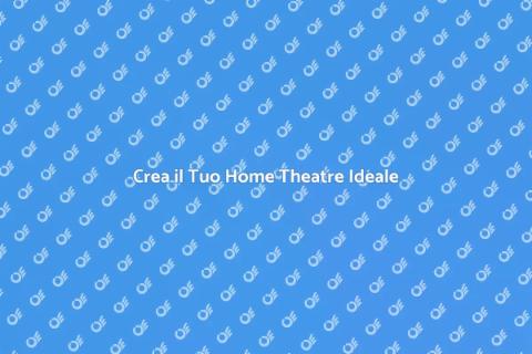 Allestire un Home Theatre Perfetto
